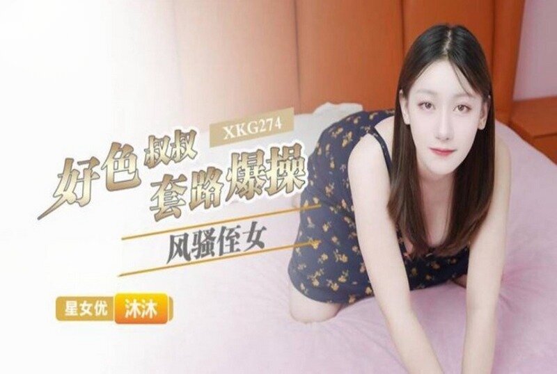 XKG274 好色叔叔套路爆操风骚侄女 沐沐<script src=