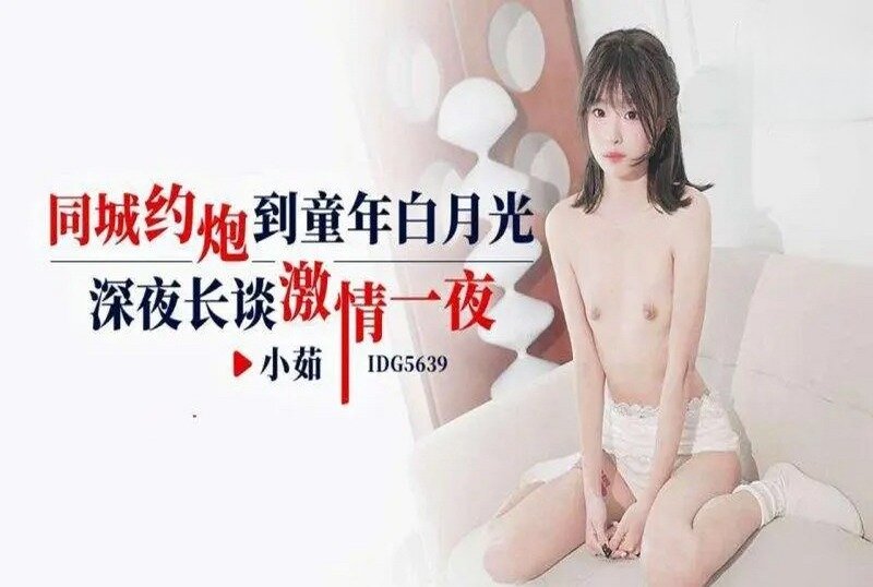 IDG5639 同城约炮到童年白月光 小茹