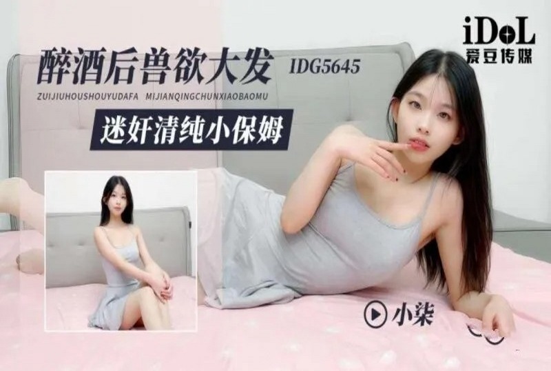 IDG5645 醉酒后兽欲大发迷奸清纯小保姆 小柒
